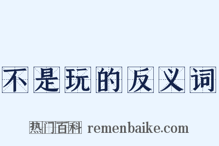 不是玩的反义词是什么意思的图片